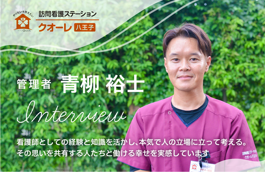 クオーレ八王子の管理者青柳のインタビューがホームページに掲載しています。男気あふれる看護師が訪問看護ステーションに挑戦した理由を公開しています！
https://quore-hachioji.com/interview/