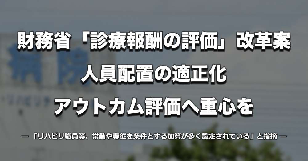 【診療報酬改定】「人員配置の適正化を徹底すべき、アウトカム評価へ重心を」財務省が改革案を提示 | PT-OT-ST.NET