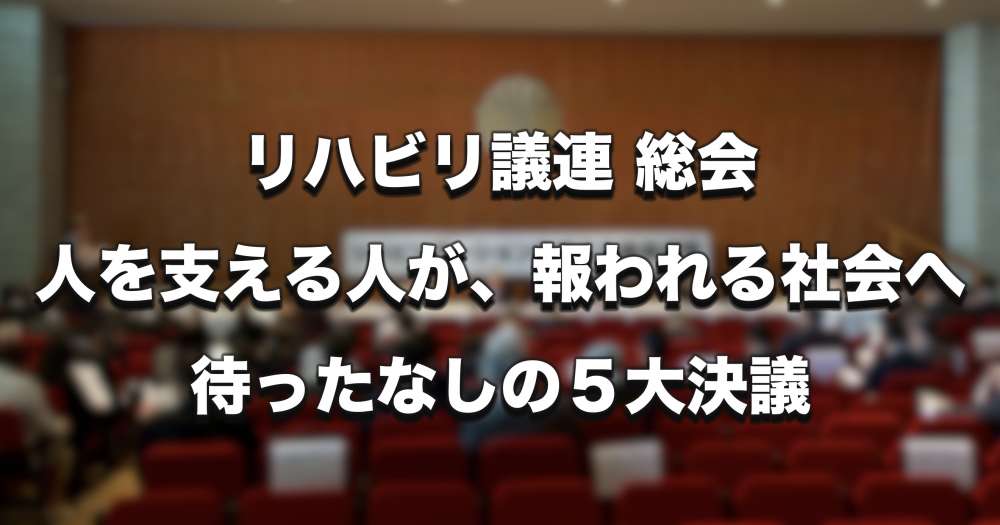 【速報】リハ議連 第12回総会「人を支える人が、報われる社会へ」— 待ったなしの5大決議