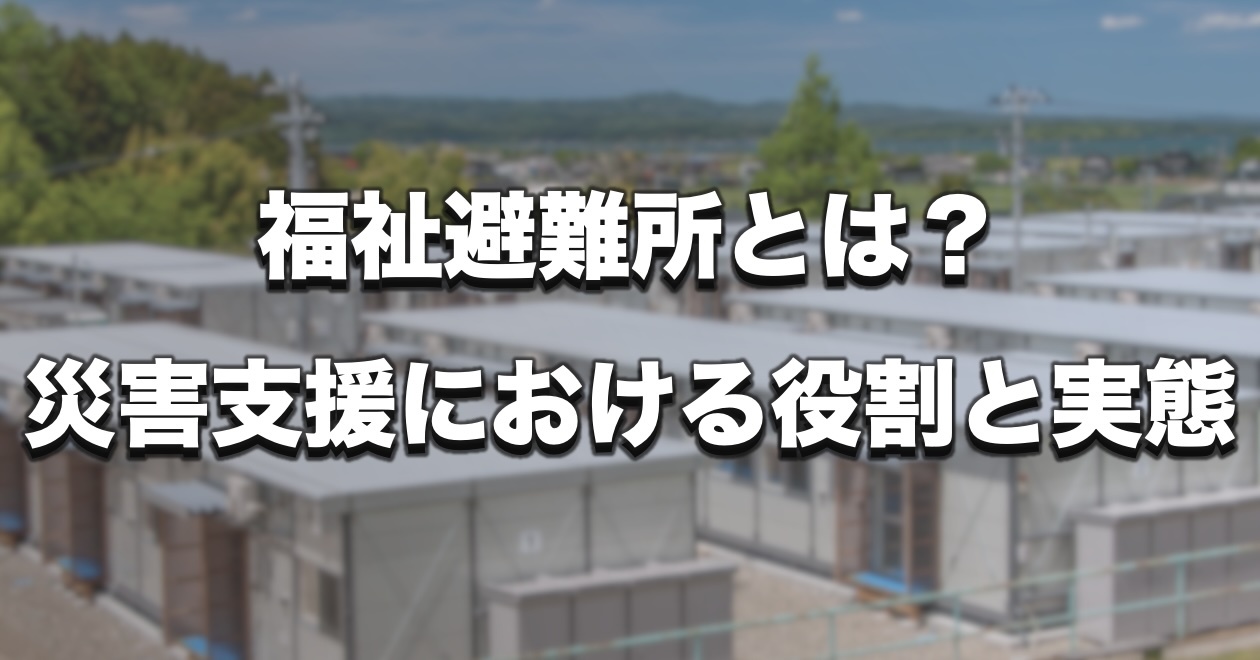 福祉避難所とは？災害支援における役割と実態