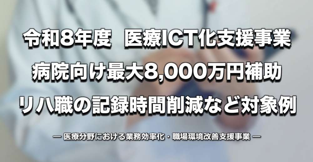 【令和8年度】「医療分野の業務効率化支援事業」最大8,000万円補助ーリハ職の記録時間削減・早期介入率向上も対象例