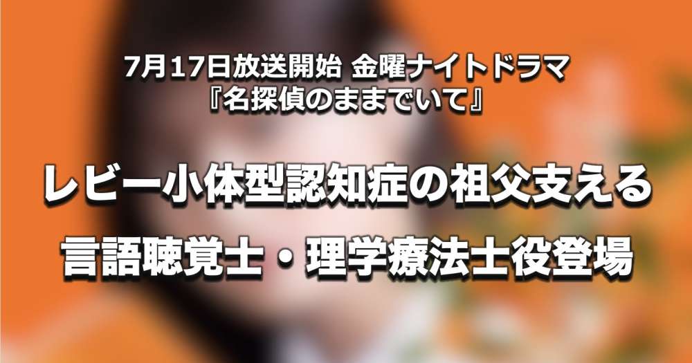 レビー小体型認知症の祖父を支える言語聴覚士・理学療法士役｜金曜ナイトドラマ「名探偵のままでいて」