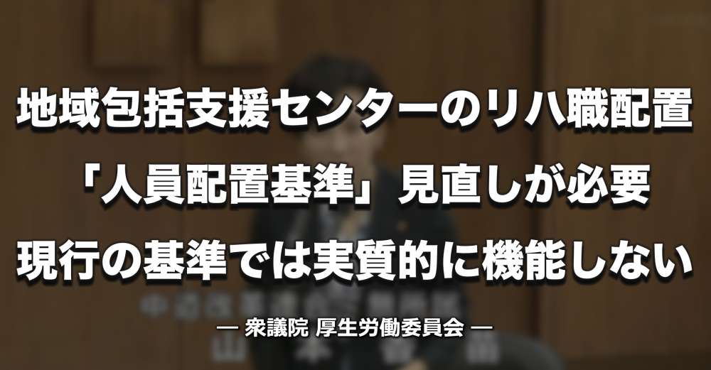 【国会質疑】地域包括支援センターのリハ職配置、基本指針に明記も「人員配置基準そのものの見直しには至っていない」ー 衆院厚労委