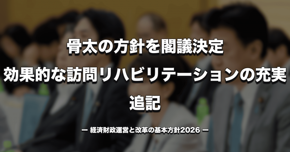 【政府】骨太の方針を閣議決定 「効果的な訪問リハビリテーションの充実」を追記