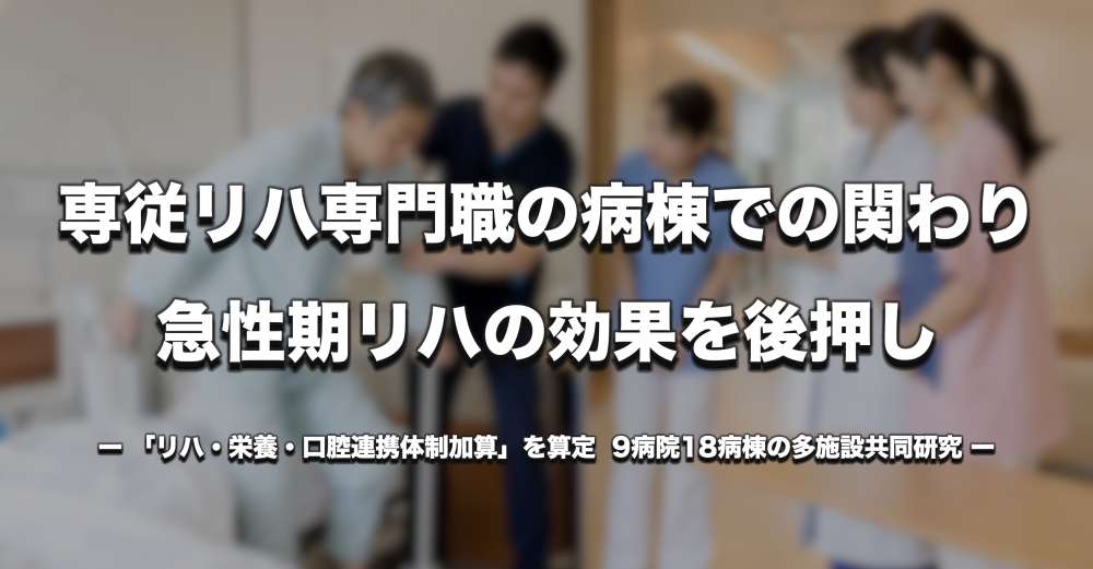 専従リハ専門職の病棟での関わり、急性期リハの効果を後押し｜9病院18病棟・多施設共同研究