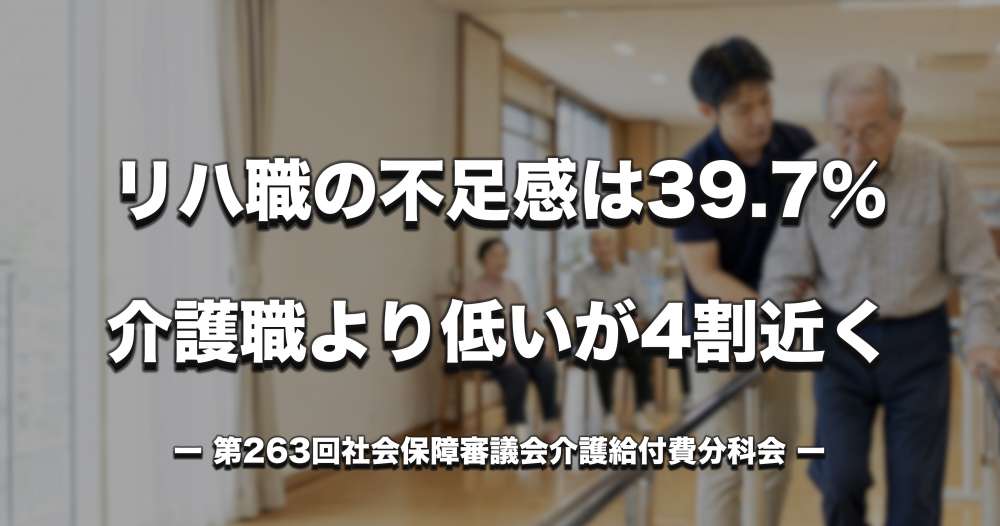 リハ職の不足感は39.7％、介護職より低いが4割近く　第263回介護給付費分科会の職種別データ