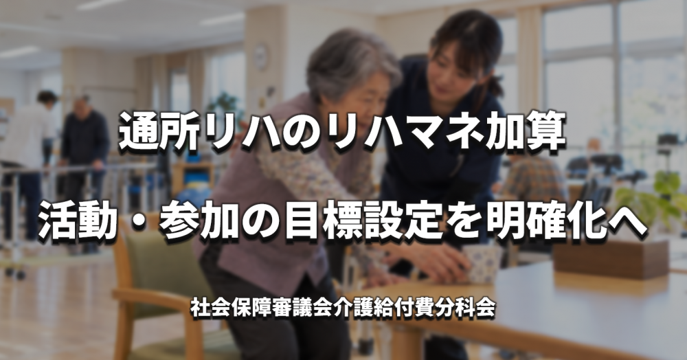 通所リハのリハマネ加算、活動・参加の目標設定を明確化へ　生活行為向上リハの算定率は0.1％ 【介護報酬改定】