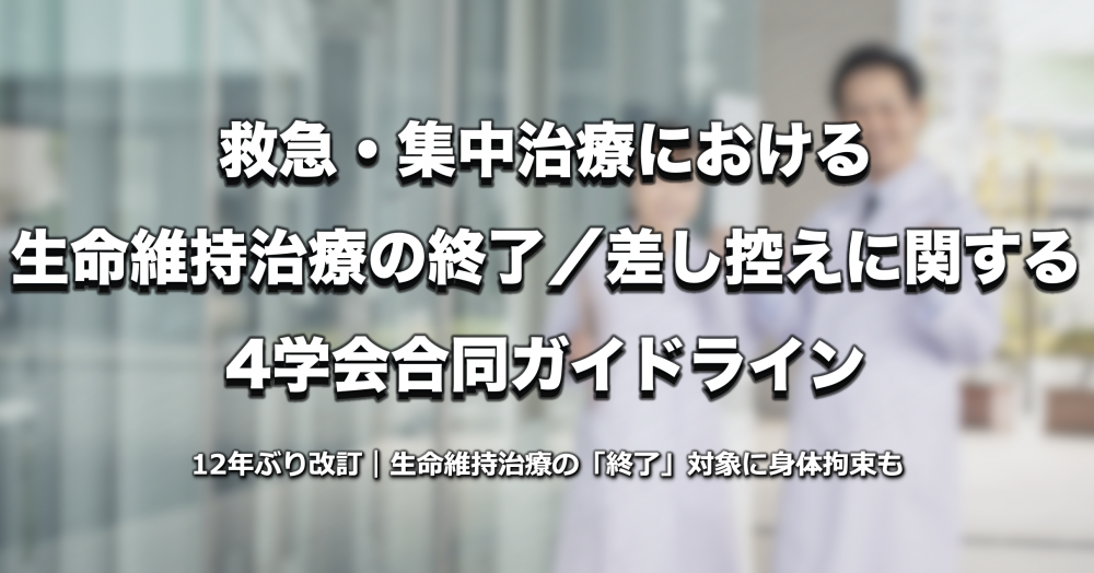 救急・集中治療における生命維持治療の「終了」対象に身体拘束も｜4学会合同ガイドラインが12年ぶり改訂