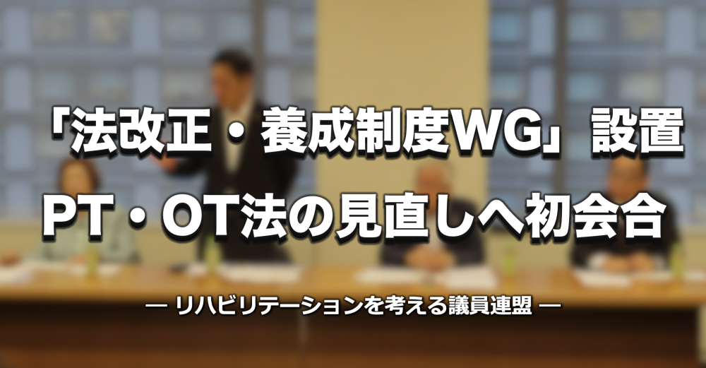 【リハビリ議連】PT・OT法の抜本改正へ「法改正・養成制度WG」が初会合