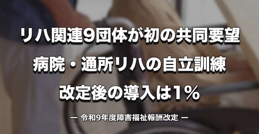 【障害福祉報酬】リハ関連9団体が初の共同要望｜病院・通所リハの自立訓練、改定後の導入は1%